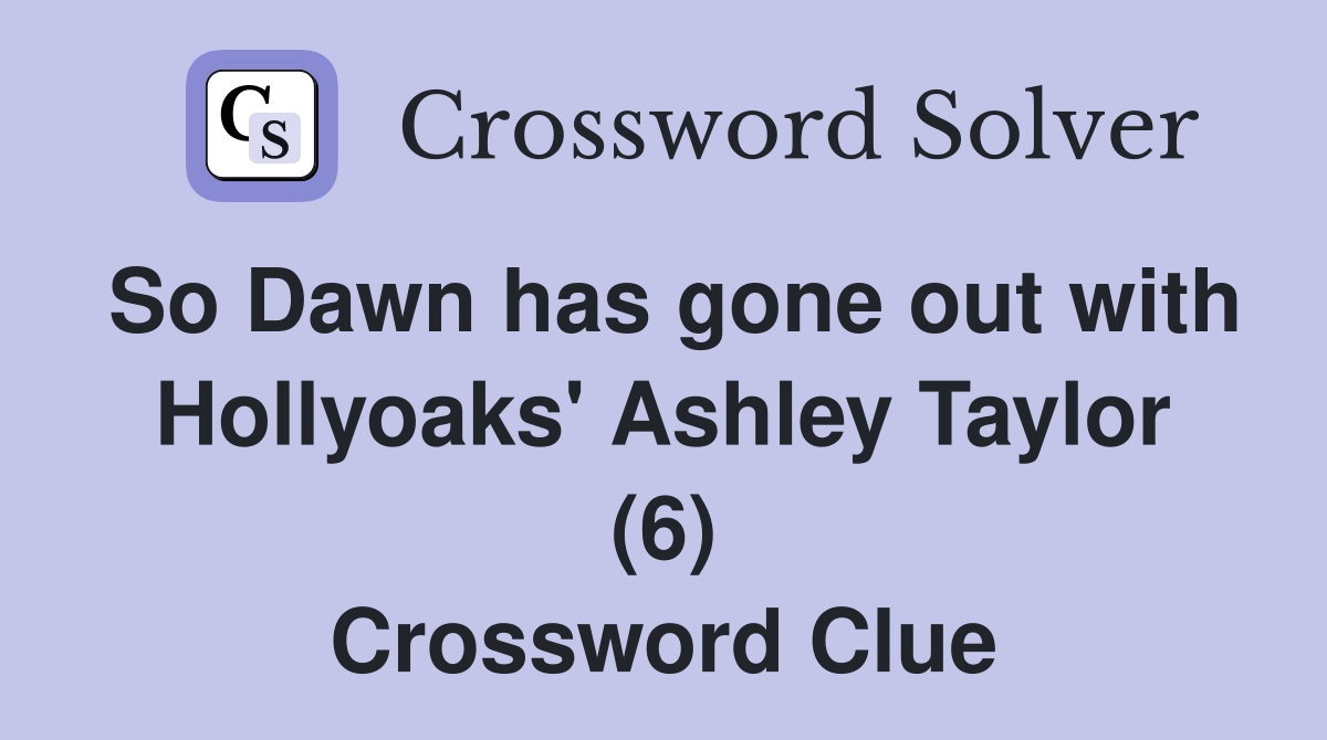 So Dawn has gone out with Hollyoaks' Ashley Taylor (6) Crossword Clue